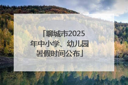 聊城市2025年中小学、幼儿园暑假时间公布