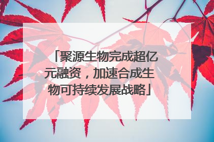 聚源生物完成超亿元融资，加速合成生物可持续发展战略