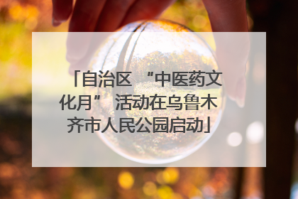 自治区 “中医药文化月” 活动在乌鲁木齐市人民公园启动