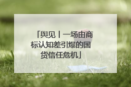 舆见丨一场由商标认知差引爆的国货信任危机