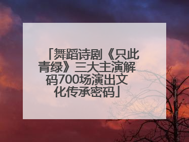 舞蹈诗剧《只此青绿》三大主演解码700场演出文化传承密码