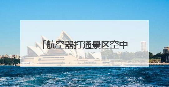 航空器打通景区空中航道 雅安雨城旅游将开始打“飞的”