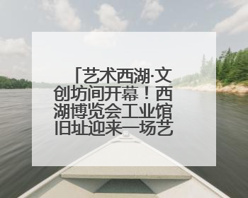 艺术西湖·文创坊间开幕！西湖博览会工业馆旧址迎来一场艺术文创盛宴