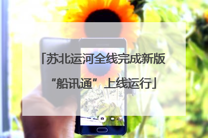 苏北运河全线完成新版“船讯通”上线运行