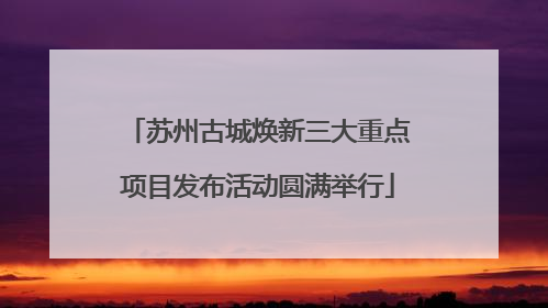 苏州古城焕新三大重点项目发布活动圆满举行