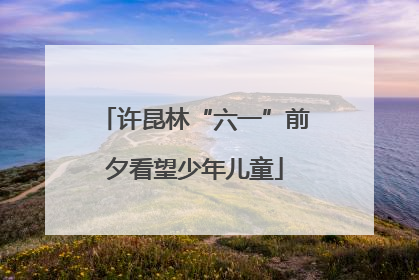 许昆林“六一”前夕看望少年儿童