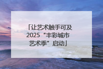 让艺术触手可及 2025“丰彩城市艺术季”启动