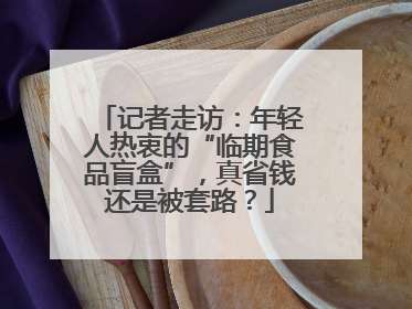 记者走访：年轻人热衷的“临期食品盲盒”，真省钱还是被套路？