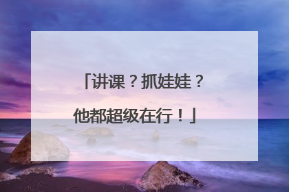 讲课？抓娃娃？他都超级在行！