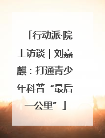 行动派·院士访谈｜刘嘉麒：打通青少年科普“最后一公里”