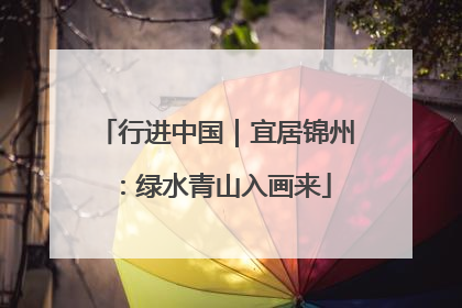 行进中国｜宜居锦州：绿水青山入画来