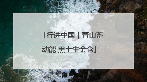 行进中国｜青山蓄动能 黑土生金仓