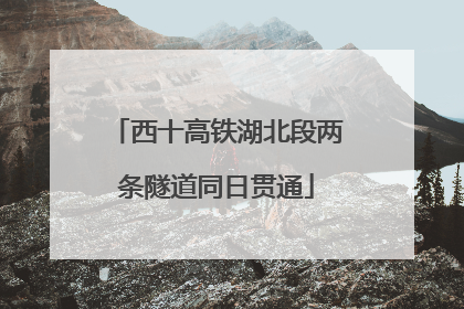 西十高铁湖北段两条隧道同日贯通