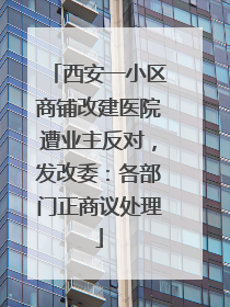 西安一小区商铺改建医院遭业主反对，发改委：各部门正商议处理