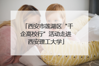 西安市莲湖区“千企高校行”活动走进西安理工大学
