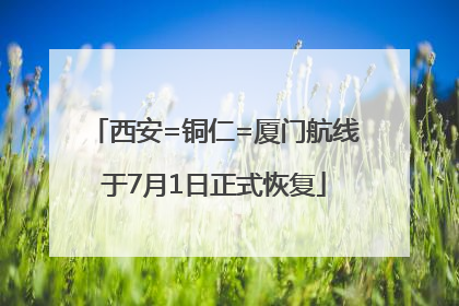西安=铜仁=厦门航线于7月1日正式恢复