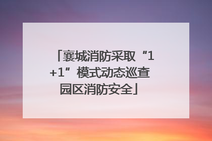 襄城消防采取“1+1”模式动态巡查园区消防安全