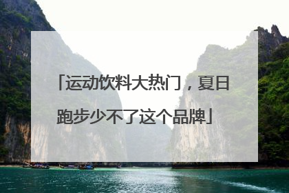 运动饮料大热门，夏日跑步少不了这个品牌