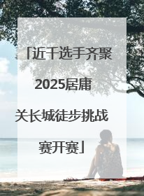 近千选手齐聚 2025居庸关长城徒步挑战赛开赛