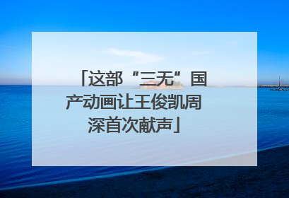 这部“三无”国产动画让王俊凯周深首次献声