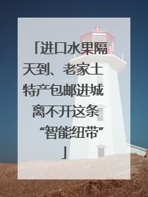 进口水果隔天到、老家土特产包邮进城 离不开这条“智能纽带”