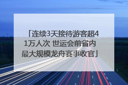 连续3天接待游客超41万人次 世运会前省内最大规模龙舟赛事收官
