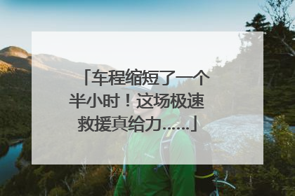车程缩短了一个半小时！这场极速救援真给力……