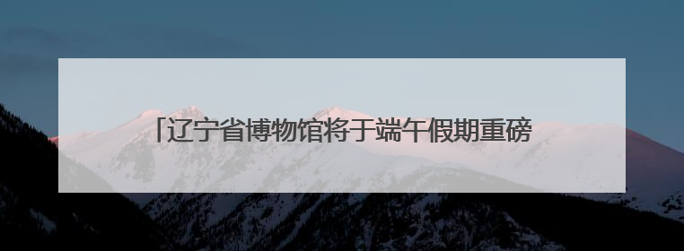 辽宁省博物馆将于端午假期重磅推出大型宇宙探索VR体验展