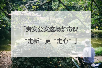 贵安公安这场禁毒课“走新”更“走心”