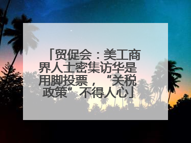 贸促会：美工商界人士密集访华是用脚投票，“关税政策”不得人心
