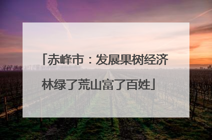 赤峰市：发展果树经济林绿了荒山富了百姓