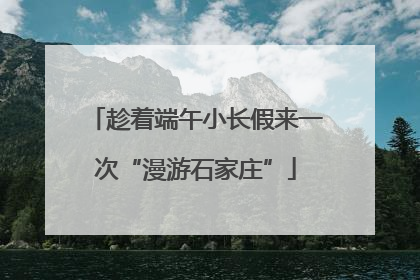 趁着端午小长假来一次“漫游石家庄”