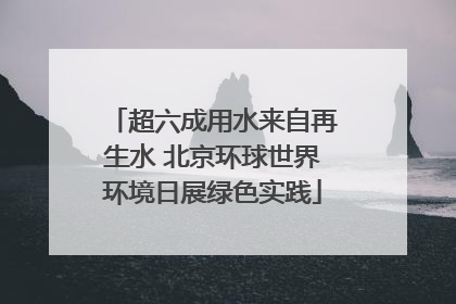 超六成用水来自再生水 北京环球世界环境日展绿色实践