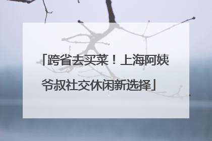 跨省去买菜！上海阿姨爷叔社交休闲新选择