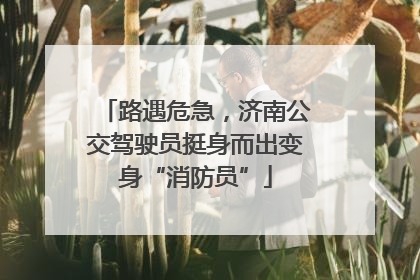 路遇危急，济南公交驾驶员挺身而出变身“消防员”