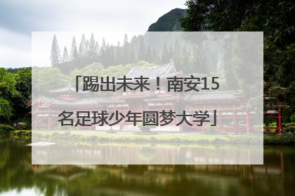踢出未来！南安15名足球少年圆梦大学