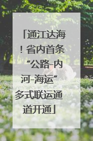 通江达海！省内首条“公路-内河-海运”多式联运通道开通