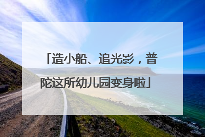 造小船、追光影，普陀这所幼儿园变身啦
