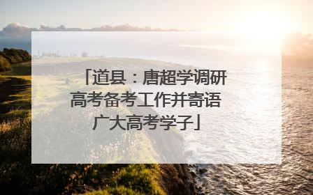 道县：唐超学调研高考备考工作并寄语广大高考学子