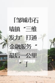邹城市石墙镇“三维发力”打通金融服务“最后一公里”