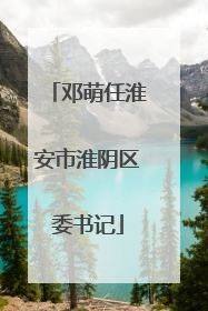 邓萌任淮安市淮阴区委书记