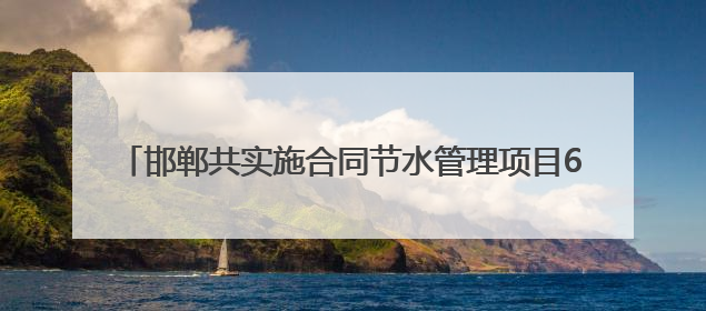 邯郸共实施合同节水管理项目62项 年节水5000万立方米