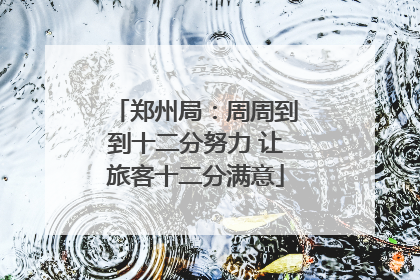郑州局：周周到到十二分努力 让旅客十二分满意