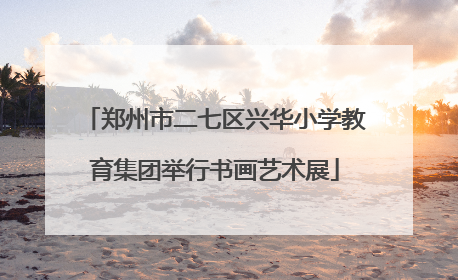 郑州市二七区兴华小学教育集团举行书画艺术展