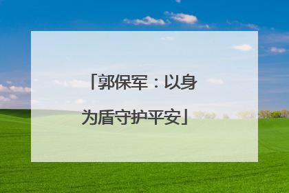 郭保军：以身为盾守护平安