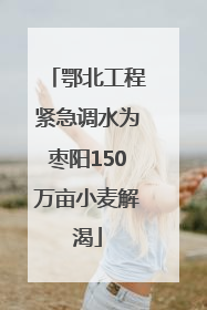 鄂北工程紧急调水为枣阳150万亩小麦解渴