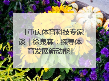 重庆体育科技专家谈｜徐泉森：探寻体育发展新动能
