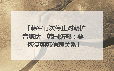 韩军再次停止对朝扩音喊话，韩国防部：要恢复朝韩信赖关系