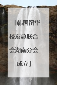 韩国留华校友总联合会湖南分会成立