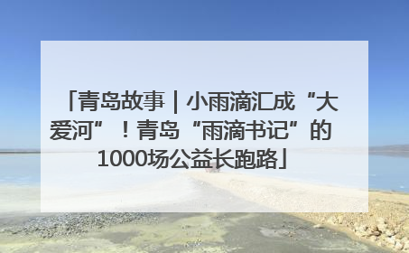 青岛故事｜小雨滴汇成“大爱河”！青岛“雨滴书记”的1000场公益长跑路